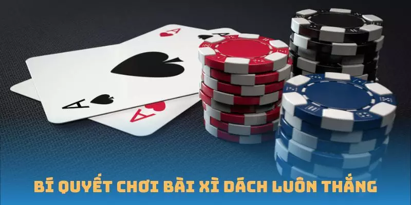 Bí quyết giúp bạn chơi Bài Xì dách luôn thắng